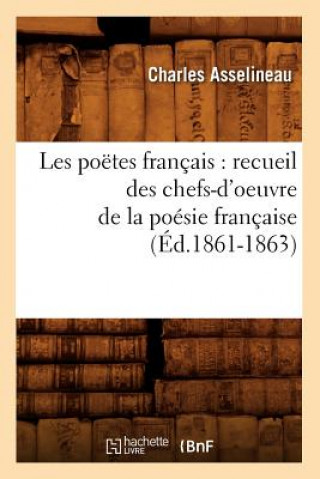 Les Poetes Francais: Recueil Des Chefs-d'Oeuvre de la Poesie Francaise (Ed.1861-1863)