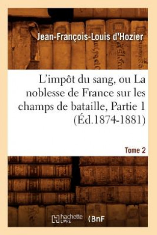 L'Impot Du Sang, Ou La Noblesse de France Sur Les Champs de Bataille. Tome 2, Partie 1 (Ed.1874-1881)