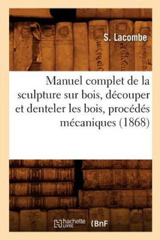 Manuel Complet de la Sculpture Sur Bois, Decouper Et Denteler Les Bois, Procedes Mecaniques (1868)