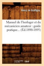 Manuel de l'Horloger Et Du Mecanicien Amateur: Guide Pratique (Ed.1890-1895)
