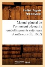 Manuel General de l'Ornement Decoratif: Embellissements Exterieurs Et Interieurs (Ed.1862)
