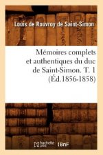Memoires Complets Et Authentiques Du Duc de Saint-Simon. T. 1 (Ed.1856-1858)