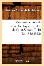 Memoires Complets Et Authentiques Du Duc de Saint-Simon. T. 10 (Ed.1856-1858)