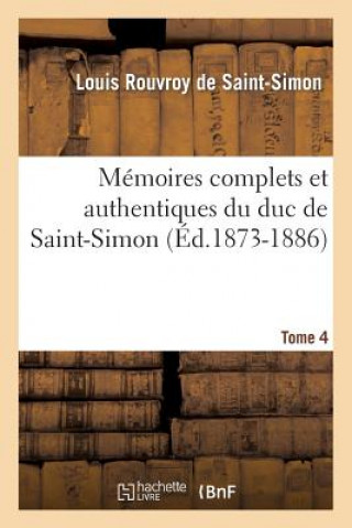 Memoires Complets Et Authentiques Du Duc de Saint-Simon. Tome 4 (Ed.1873-1886)
