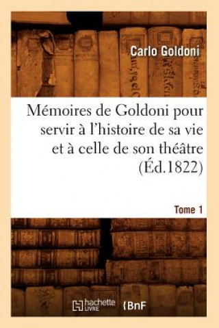 Memoires de Goldoni Pour Servir A l'Histoire de Sa Vie Et A Celle de Son Theatre. Tome 1 (Ed.1822)
