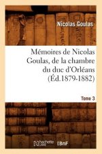 Memoires de Nicolas Goulas, de la Chambre Du Duc d'Orleans. Tome 3 (Ed.1879-1882)
