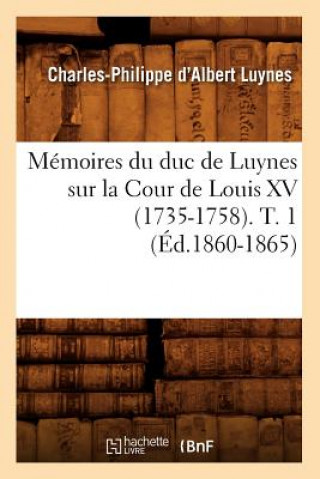 Memoires Du Duc de Luynes Sur La Cour de Louis XV (1735-1758). T. 1 (Ed.1860-1865)