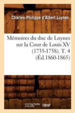Memoires Du Duc de Luynes Sur La Cour de Louis XV (1735-1758). T. 4 (Ed.1860-1865)