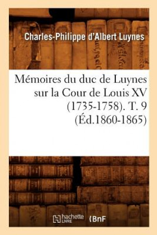 Memoires Du Duc de Luynes Sur La Cour de Louis XV (1735-1758). T. 9 (Ed.1860-1865)