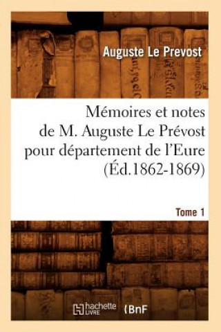 Memoires et notes de M. Auguste Le Prevost pour departement de l'Eure. Tome 1 (Ed.1862-1869)