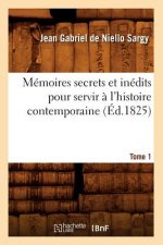 Memoires Secrets Et Inedits Pour Servir A l'Histoire Contemporaine. Tome 1 (Ed.1825)