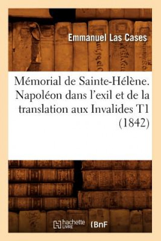 Memorial de Sainte-Helene. Napoleon Dans l'Exil Et de la Translation Aux Invalides T1 (1842)