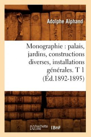 Monographie: Palais, Jardins, Constructions Diverses, Installations Generales. T 1 (Ed.1892-1895)