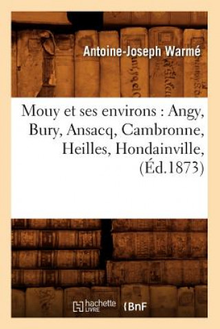 Mouy Et Ses Environs: Angy, Bury, Ansacq, Cambronne, Heilles, Hondainville, (Ed.1873)