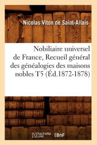 Nobiliaire Universel de France, Recueil General Des Genealogies Des Maisons Nobles T5 (Ed.1872-1878)