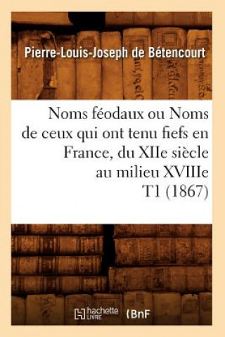 Noms Feodaux Ou Noms de Ceux Qui Ont Tenu Fiefs En France, Du Xiie Siecle Au Milieu Xviiie T1 (1867)