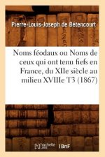 Noms Feodaux Ou Noms de Ceux Qui Ont Tenu Fiefs En France, Du Xiie Siecle Au Milieu Xviiie T3 (1867)
