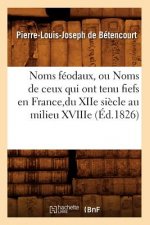 Noms Feodaux, Ou Noms de Ceux Qui Ont Tenu Fiefs En France, Du Xiie Siecle Au Milieu Xviiie (Ed.1826)