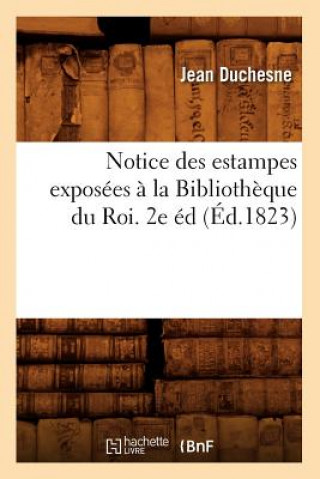 Notice Des Estampes Exposees A La Bibliotheque Du Roi. 2e Ed (Ed.1823)