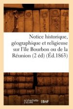 Notice Historique, Geographique Et Religieuse Sur l'Ile Bourbon Ou de la Reunion (2 Ed) (Ed.1863)