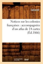 Notices Sur Les Colonies Francaises: Accompagnees d'Un Atlas de 14 Cartes (Ed.1866)