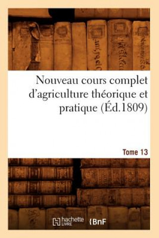 Nouveau Cours Complet d'Agriculture Theorique Et Pratique. Tome 13 (Ed.1809)
