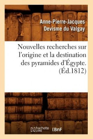 Nouvelles Recherches Sur l'Origine Et La Destination Des Pyramides d'Egypte. (Ed.1812)