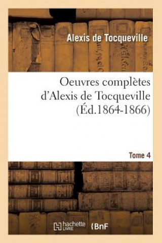 Oeuvres Completes d'Alexis de Tocqueville. Tome 4 (Ed.1864-1866)