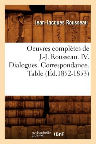 Oeuvres Completes de J.-J. Rousseau. IV. Dialogues. Correspondance. Table (Ed.1852-1853)
