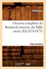 Oeuvres Completes de Rutebeuf, Trouvere Du Xiiie Siecle. Tome Troisieme (Ed.1874-1875)