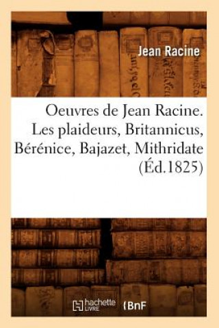 Oeuvres de Jean Racine. Les Plaideurs, Britannicus, Berenice, Bajazet, Mithridate (Ed.1825)