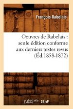 Oeuvres de Rabelais: Seule Edition Conforme Aux Derniers Textes Revus (Ed.1858-1872)