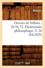 Oeuvres de Voltaire 26-30, 32. Dictionnaire Philosophique. T. 26 (Ed.1829)