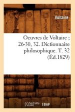 Oeuvres de Voltaire 26-30, 32. Dictionnaire Philosophique. T. 32 (Ed.1829)