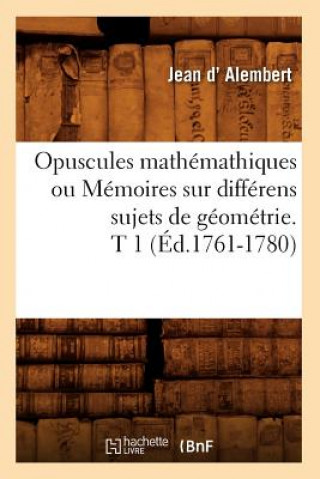 Opuscules Mathemathiques Ou Memoires Sur Differens Sujets de Geometrie. T 1 (Ed.1761-1780)