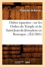 Ordres Equestres: Sur Les Ordres Du Temple Et de Saint-Jean-De-Jerusalem En Rouergue (Ed.1861)