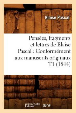 Pensees, Fragments Et Lettres de Blaise Pascal: Conformement Aux Manuscrits Originaux T1 (1844)