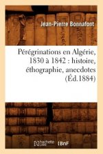 Peregrinations En Algerie, 1830 A 1842: Histoire, Ethographie, Anecdotes (Ed.1884)