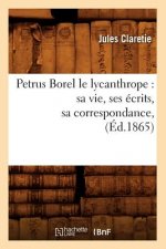 Petrus Borel Le Lycanthrope: Sa Vie, Ses Ecrits, Sa Correspondance, (Ed.1865)