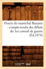 Proces Du Marechal Bazaine: Compte-Rendu Des Debats Du 1er Conseil de Guerre (Ed.1874)