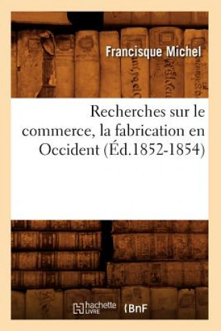 Recherches Sur Le Commerce, La Fabrication En Occident (Ed.1852-1854)
