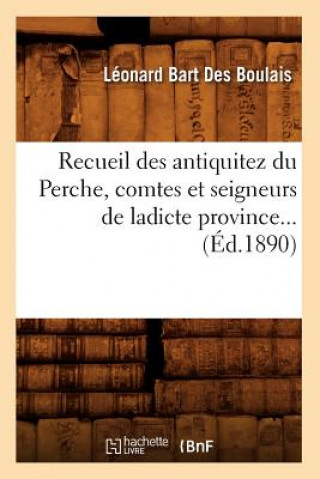 Recueil Des Antiquitez Du Perche, Comtes Et Seigneurs de Ladicte Province (Ed.1890)
