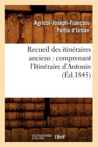 Recueil Des Itineraires Anciens: Comprenant l'Itineraire d'Antonin (Ed.1845)