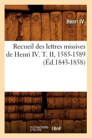 Recueil Des Lettres Missives de Henri IV. T. II, 1585-1589 (Ed.1843-1858)