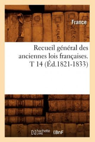 Recueil General Des Anciennes Lois Francaises. T 14 (Ed.1821-1833)