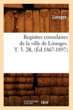 Registres Consulaires de la Ville de Limoges. T. 3. 2r, (Ed.1867-1897)
