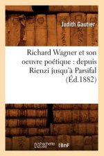 Richard Wagner Et Son Oeuvre Poetique: Depuis Rienzi Jusqu'a Parsifal (Ed.1882)
