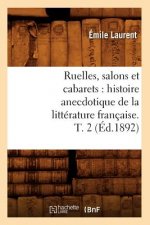 Ruelles, Salons Et Cabarets: Histoire Anecdotique de la Litterature Francaise. T. 2 (Ed.1892)
