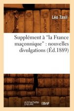 Supplement A La France Maconnique: Nouvelles Divulgations (Ed.1889)