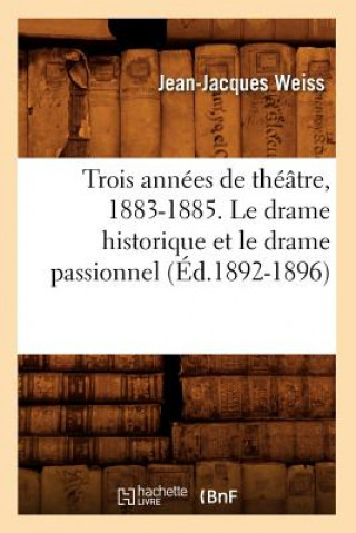 Trois Annees de Theatre, 1883-1885. Le Drame Historique Et Le Drame Passionnel (Ed.1892-1896)